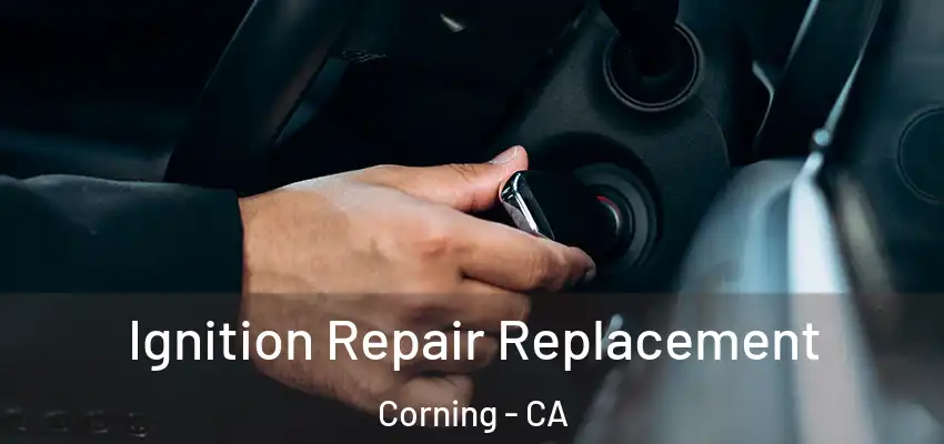  Ignition Repair Replacement Corning - CA